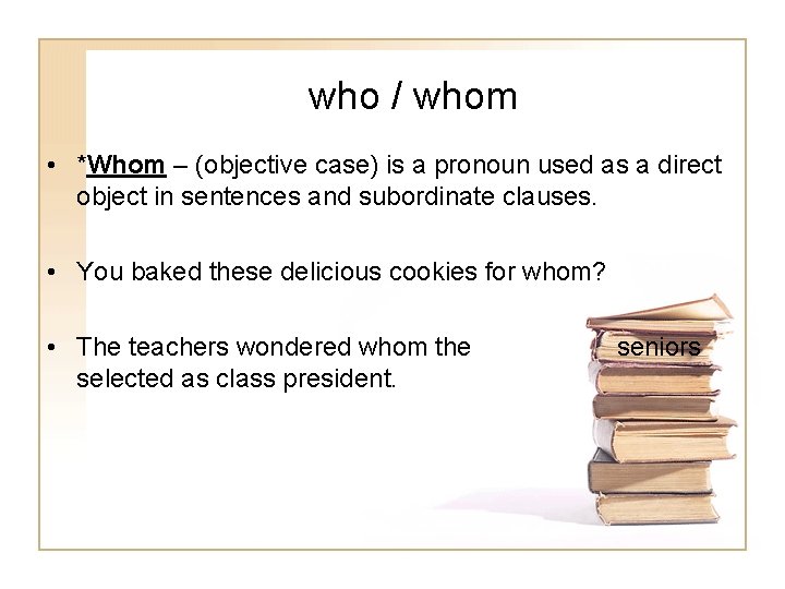 who / whom • *Whom – (objective case) is a pronoun used as a