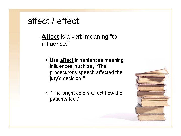 affect / effect – Affect is a verb meaning “to influence. ” • Use