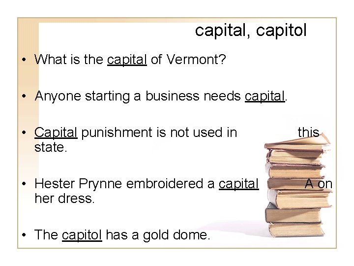 capital, capitol • What is the capital of Vermont? • Anyone starting a business