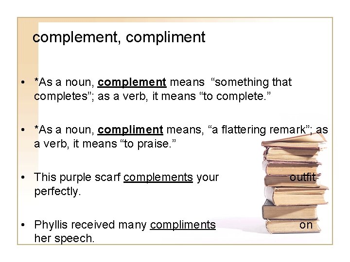 complement, compliment • *As a noun, complement means “something that completes”; as a verb,