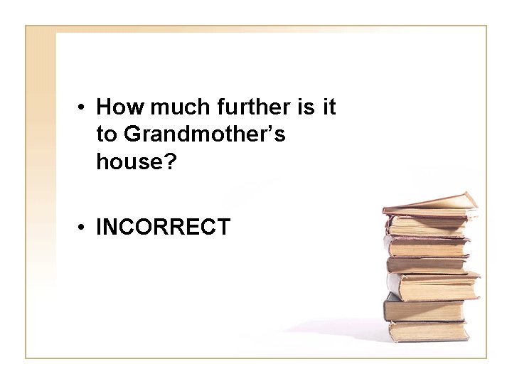 • How much further is it to Grandmother’s house? • INCORRECT 