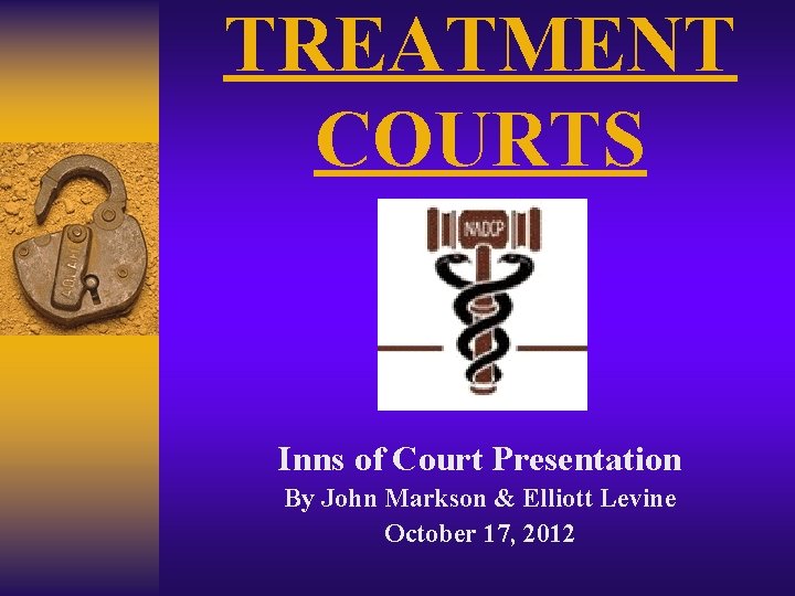 TREATMENT COURTS Inns of Court Presentation By John Markson & Elliott Levine October 17,