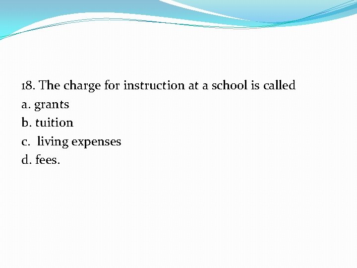 18. The charge for instruction at a school is called a. grants b. tuition