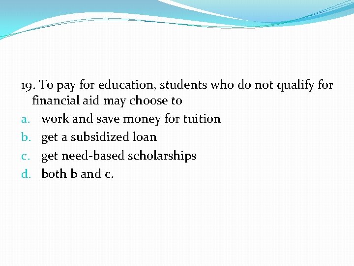 19. To pay for education, students who do not qualify for financial aid may