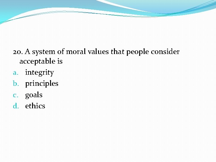 20. A system of moral values that people consider acceptable is a. integrity b.