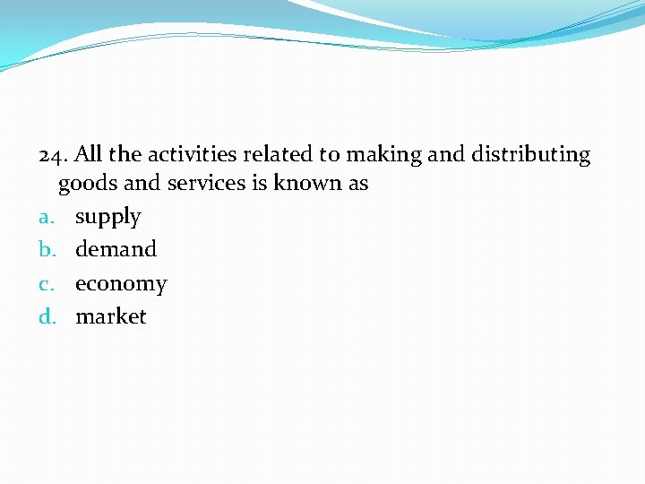 24. All the activities related to making and distributing goods and services is known