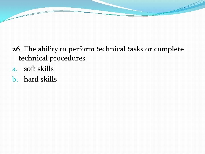 26. The ability to perform technical tasks or complete technical procedures a. soft skills