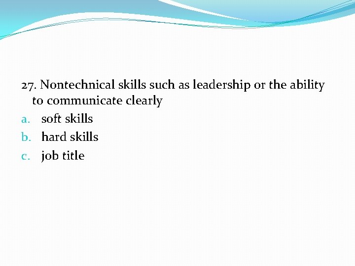 27. Nontechnical skills such as leadership or the ability to communicate clearly a. soft