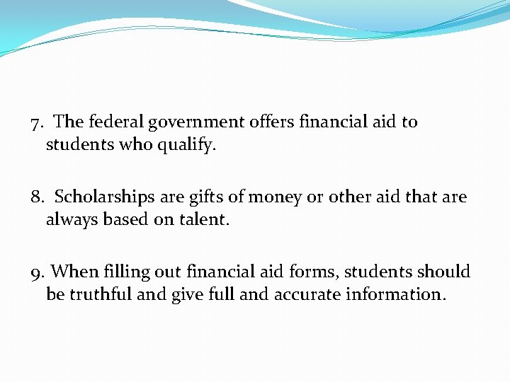 7. The federal government offers financial aid to students who qualify. 8. Scholarships are