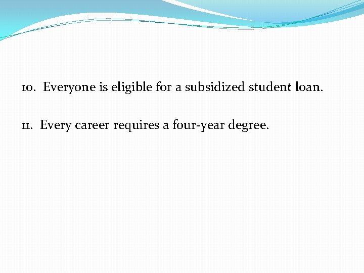 10. Everyone is eligible for a subsidized student loan. 11. Every career requires a