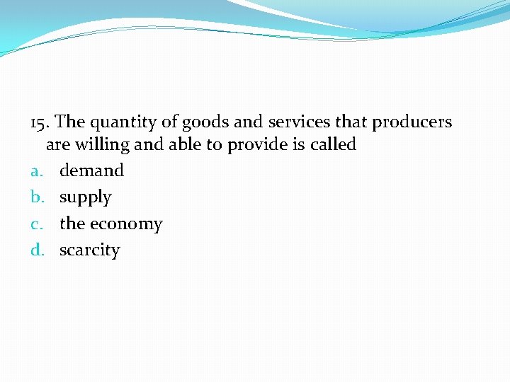 15. The quantity of goods and services that producers are willing and able to