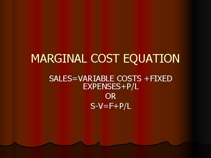 MARGINAL COST EQUATION SALES=VARIABLE COSTS +FIXED EXPENSES+P/L OR S-V=F+P/L 