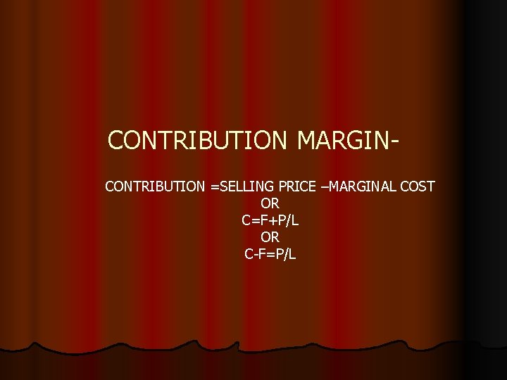 CONTRIBUTION MARGINCONTRIBUTION =SELLING PRICE –MARGINAL COST OR C=F+P/L OR C-F=P/L 