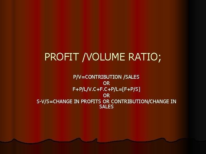 PROFIT /VOLUME RATIO; P/V=CONTRIBUTION /SALES OR F+P/L/V. C+F. C+P/L=[F+P/S] OR S-V/S=CHANGE IN PROFITS OR
