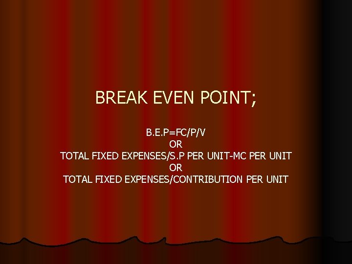 BREAK EVEN POINT; B. E. P=FC/P/V OR TOTAL FIXED EXPENSES/S. P PER UNIT-MC PER
