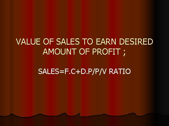 VALUE OF SALES TO EARN DESIRED AMOUNT OF PROFIT ; SALES=F. C+D. P/P/V RATIO