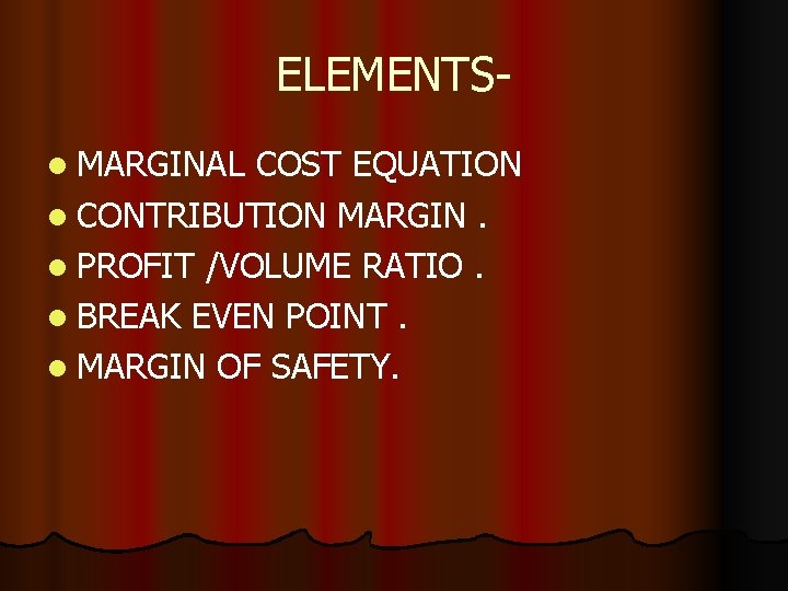 ELEMENTSl MARGINAL COST EQUATION l CONTRIBUTION MARGIN. l PROFIT /VOLUME RATIO. l BREAK EVEN