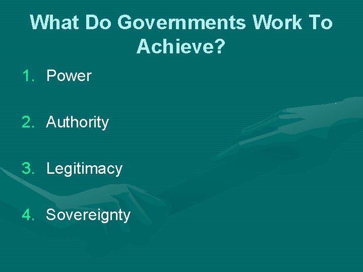 What Do Governments Work To Achieve? 1. Power 2. Authority 3. Legitimacy 4. Sovereignty