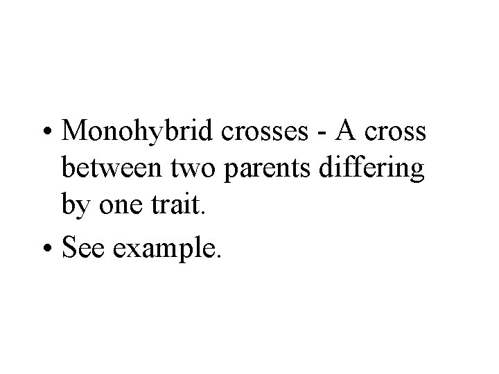  • Monohybrid crosses - A cross between two parents differing by one trait.