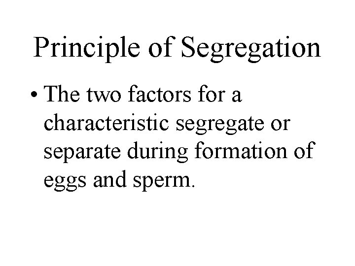 Principle of Segregation • The two factors for a characteristic segregate or separate during