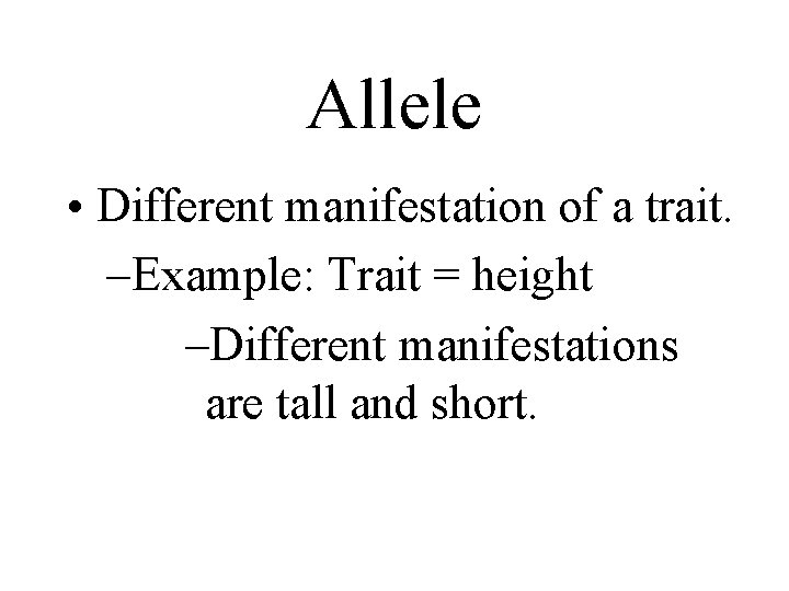 Allele • Different manifestation of a trait. –Example: Trait = height –Different manifestations are