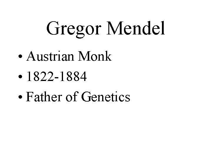 Gregor Mendel • Austrian Monk • 1822 -1884 • Father of Genetics 