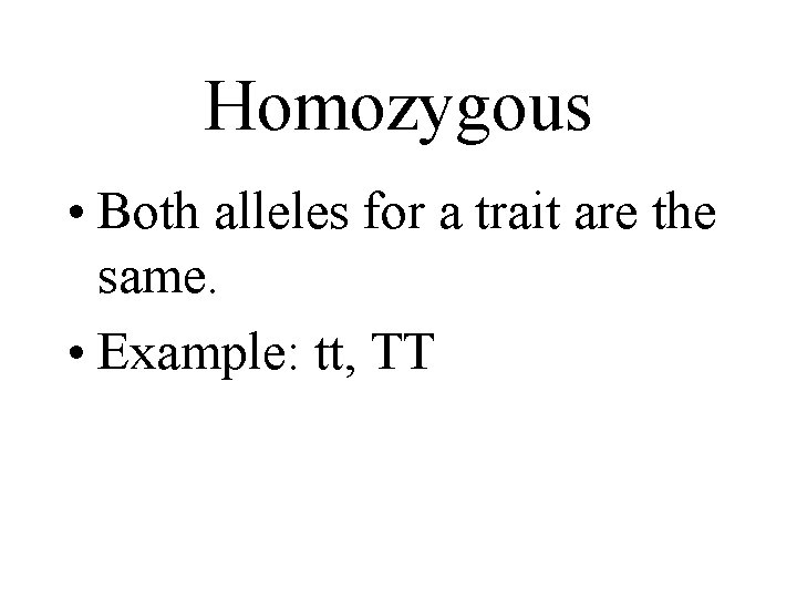 Homozygous • Both alleles for a trait are the same. • Example: tt, TT