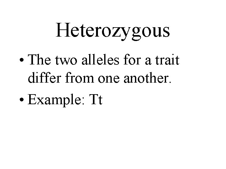 Heterozygous • The two alleles for a trait differ from one another. • Example: