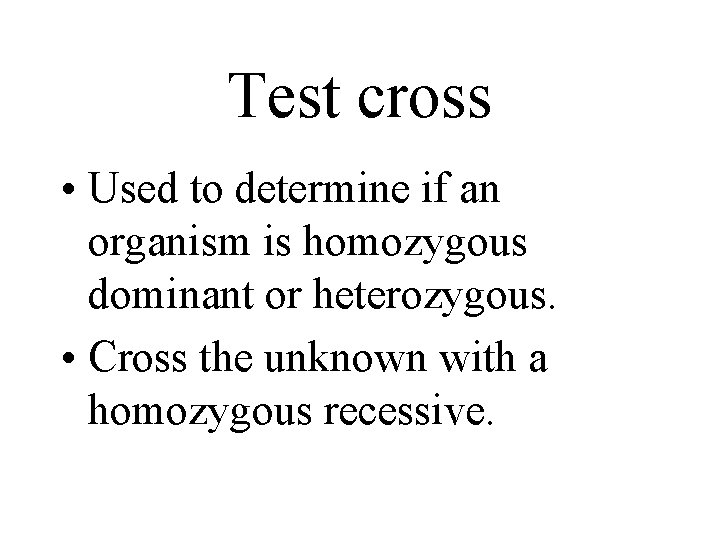 Test cross • Used to determine if an organism is homozygous dominant or heterozygous.