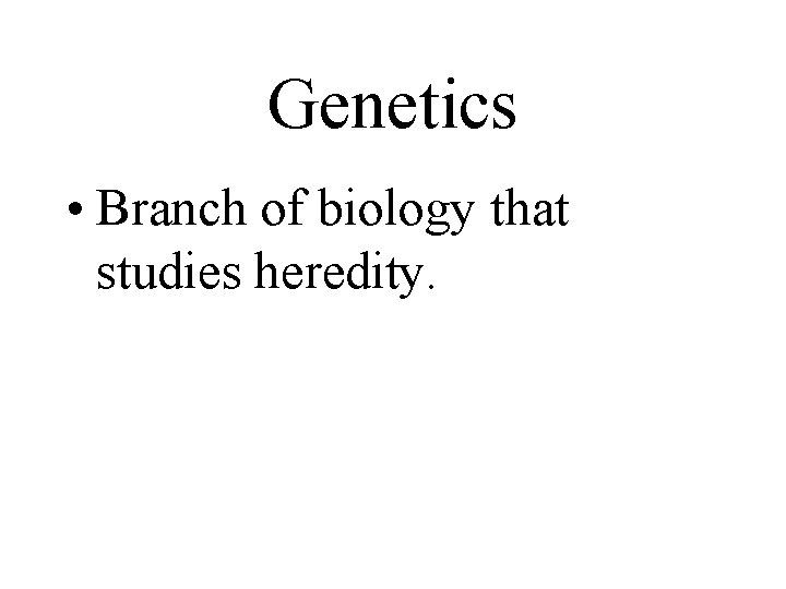 Genetics • Branch of biology that studies heredity. 