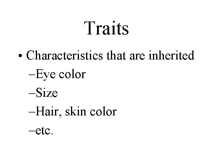 Traits • Characteristics that are inherited –Eye color –Size –Hair, skin color –etc. 