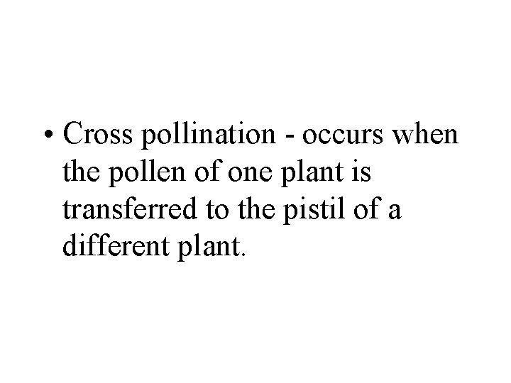  • Cross pollination - occurs when the pollen of one plant is transferred