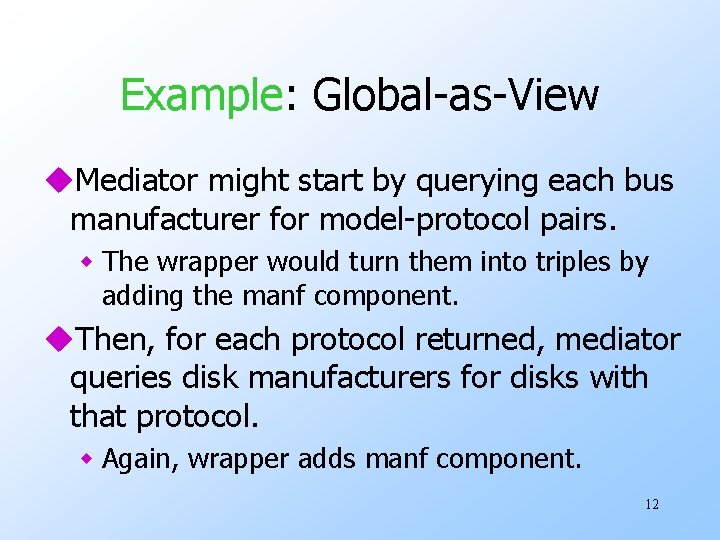 Example: Global-as-View u. Mediator might start by querying each bus manufacturer for model-protocol pairs. Example: Global-as-View u. Mediator might start by querying each bus manufacturer for model-protocol pairs.