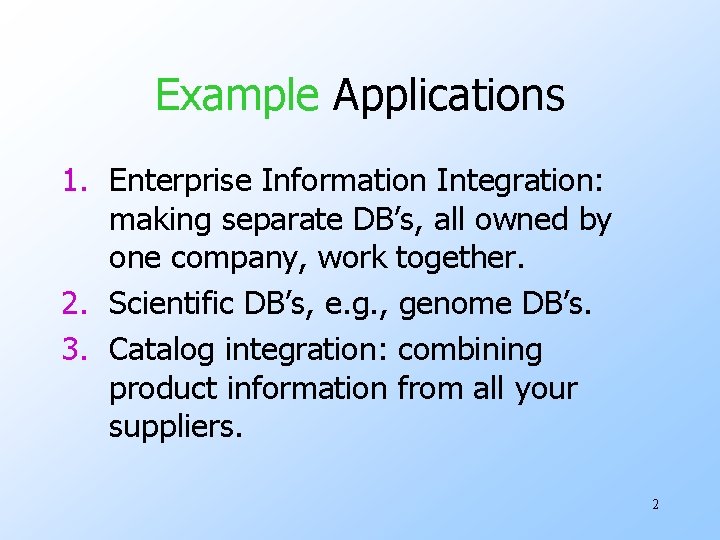 Example Applications 1. Enterprise Information Integration: making separate DB’s, all owned by one company, Example Applications 1. Enterprise Information Integration: making separate DB’s, all owned by one company,