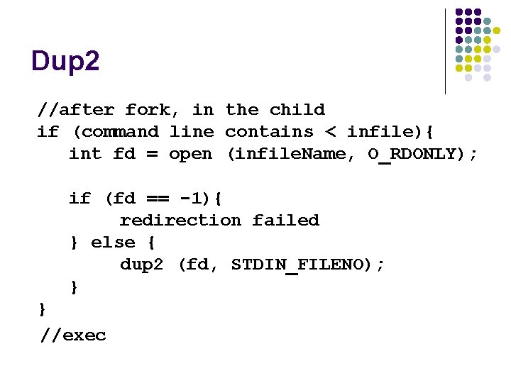 Dup 2 //after fork, in the child if (command line contains < infile){ int