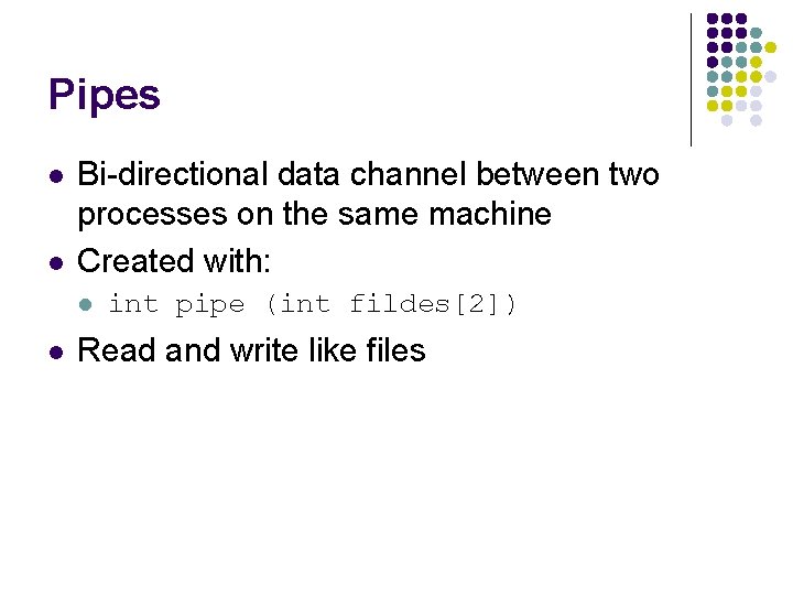 Pipes l l Bi-directional data channel between two processes on the same machine Created
