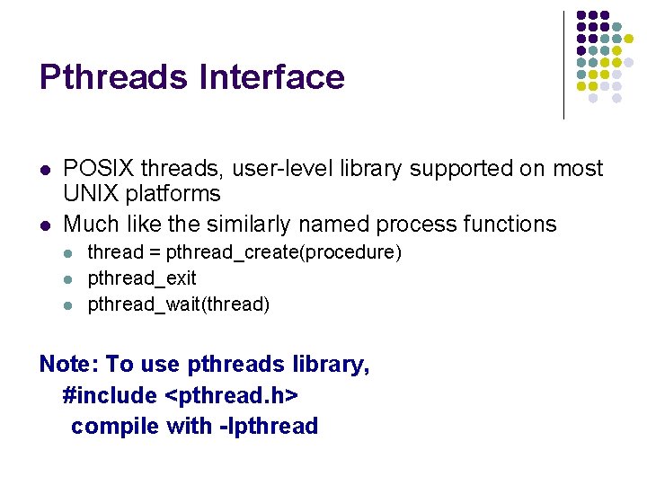 Pthreads Interface l l POSIX threads, user-level library supported on most UNIX platforms Much