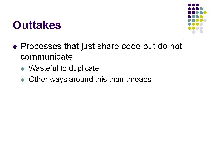 Outtakes l Processes that just share code but do not communicate l l Wasteful