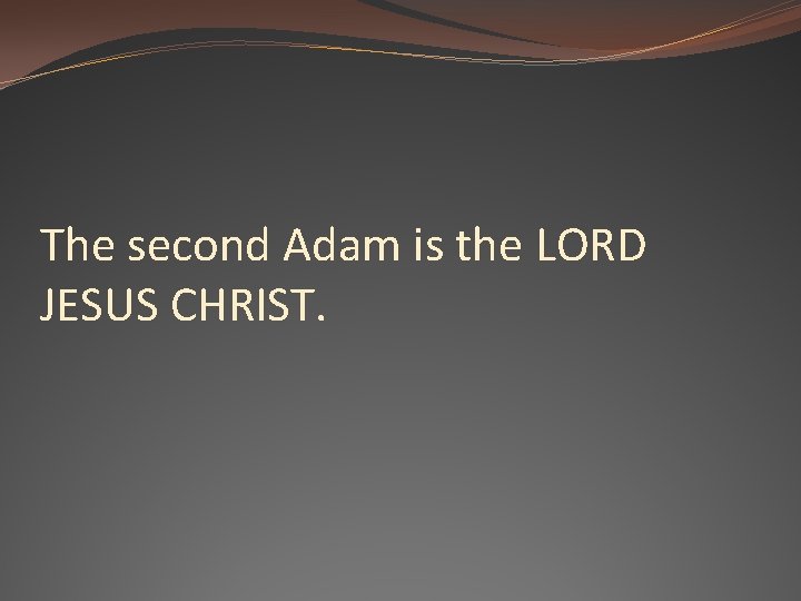 The second Adam is the LORD JESUS CHRIST. 
