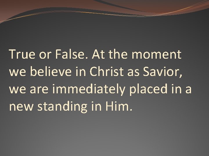 True or False. At the moment we believe in Christ as Savior, we are