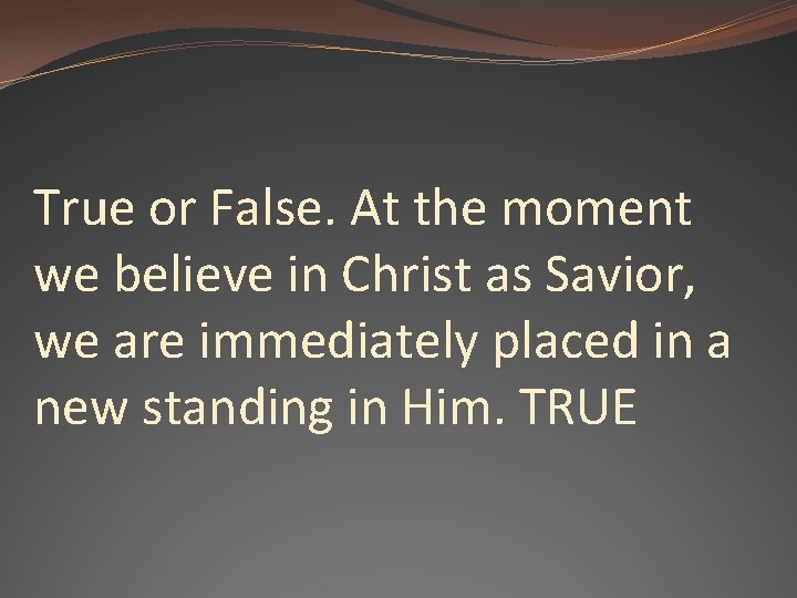 True or False. At the moment we believe in Christ as Savior, we are