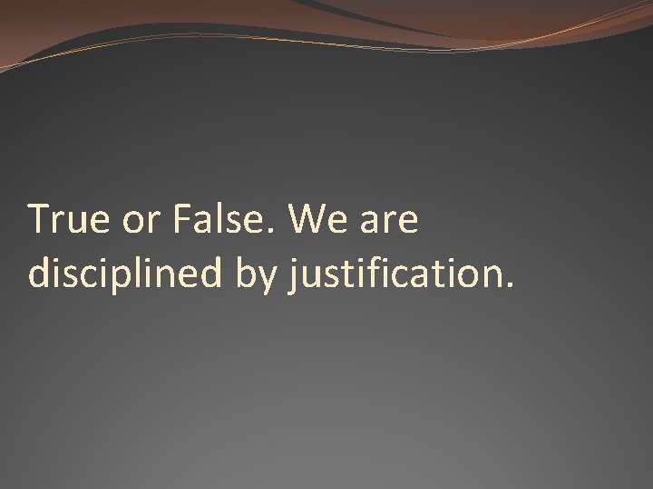 True or False. We are disciplined by justification. 