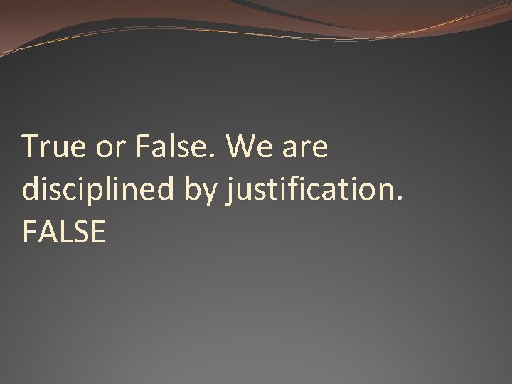 True or False. We are disciplined by justification. FALSE 