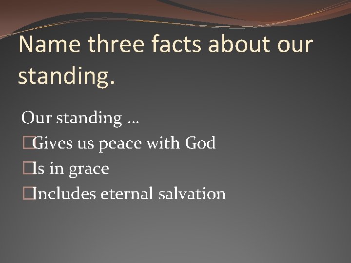 Name three facts about our standing. Our standing … �Gives us peace with God