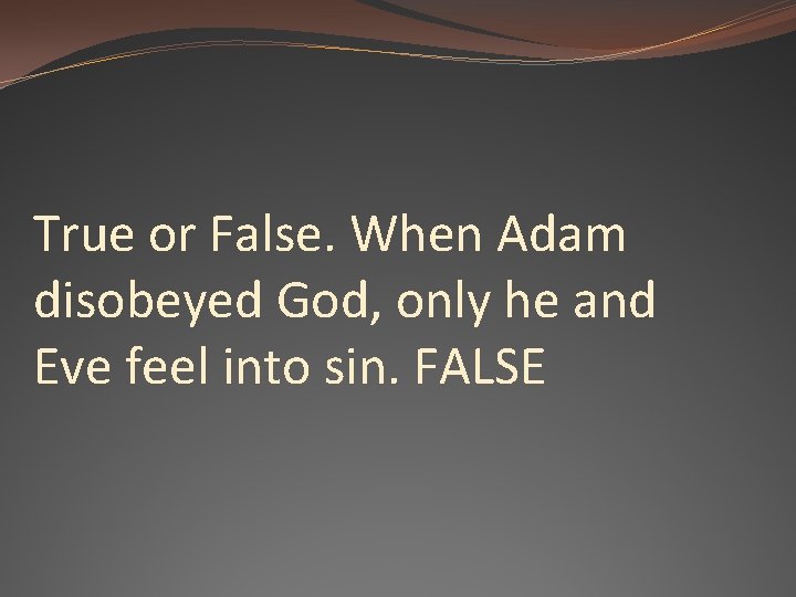 True or False. When Adam disobeyed God, only he and Eve feel into sin.