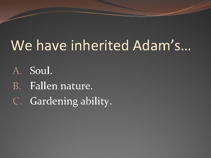 We have inherited Adam’s… A. Soul. B. Fallen nature. C. Gardening ability. 