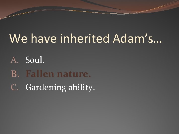 We have inherited Adam’s… A. Soul. B. Fallen nature. C. Gardening ability. 