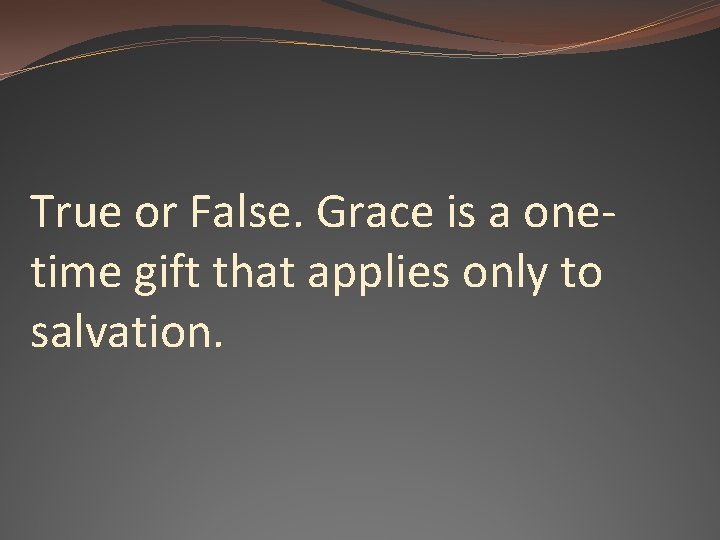 True or False. Grace is a onetime gift that applies only to salvation. 