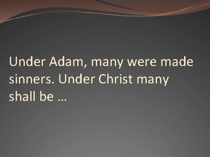 Under Adam, many were made sinners. Under Christ many shall be … 