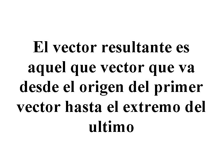 El vector resultante es aquel que vector que va desde el origen del primer